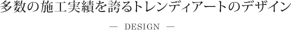 多数の施工実績を誇るトレンディアートのデザイン